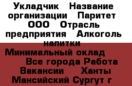 Укладчик › Название организации ­ Паритет, ООО › Отрасль предприятия ­ Алкоголь, напитки › Минимальный оклад ­ 24 000 - Все города Работа » Вакансии   . Ханты-Мансийский,Сургут г.